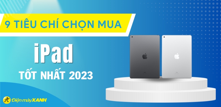 Nên mua iPad nào tốt nhất 2023? Top 5 iPad tốt nhất 2023 tại Điện máy XANH