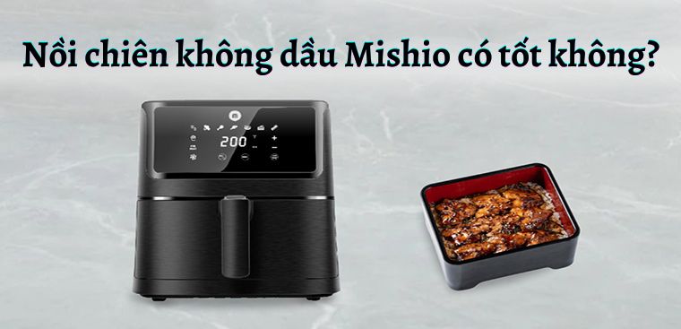 Nồi chiên không dầu Mishio của nước nào? Có tốt không? Có nên mua không?