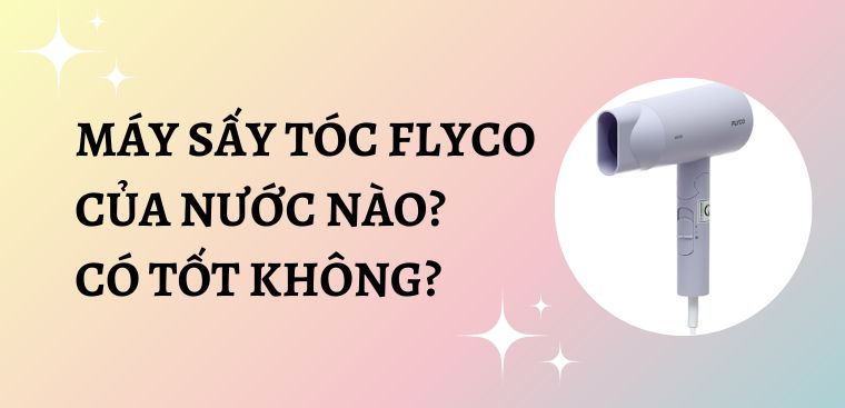 Máy sấy tóc Flyco của nước nào? Có tốt không?