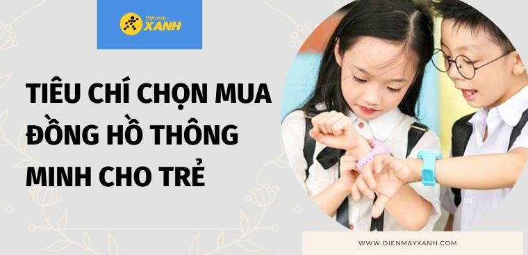 12 tiêu chí chọn mua đồng hồ thông minh cho trẻ - Gợi ý 3 mẫu đồng hồ phù hợp tặng bé