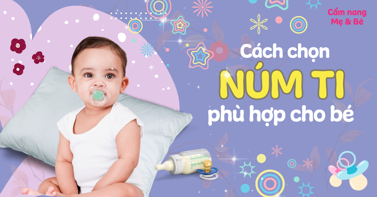 Cách chọn núm ti cho bé theo độ tuổi và loại bình sữa đúng chuẩn