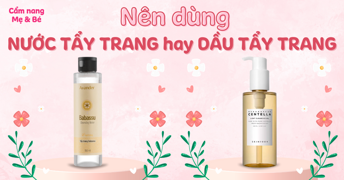 Nên dùng nước tẩy trang hay dầu tẩy trang để có hiệu quả tốt hơn?