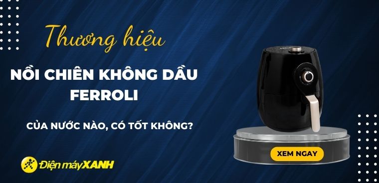 Nồi chiên không dầu Ferroli của nước nào? Có tốt không? Có nên mua không?