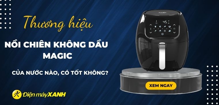 Nồi chiên không dầu Magic của nước nào? Có tốt không? Có nên mua không