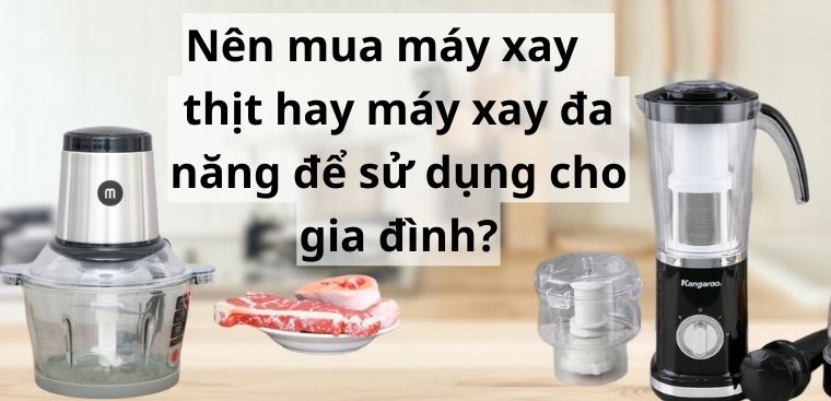 Nên mua máy xay thịt hay máy xay đa năng để sử dụng cho gia đình?