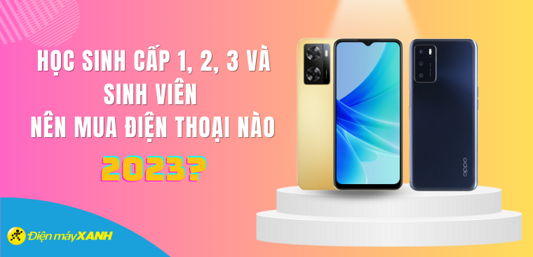 Học sinh cấp 1, 2, 3 và sinh viên nên mua điện thoại nào 2023? Top 5 điện thoại sinh viên đáng mua nhất