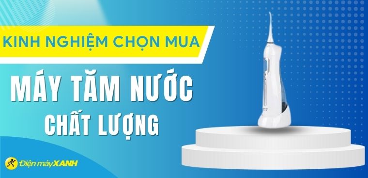 Kinh nghiệm chọn mua máy tăm nước vệ sinh răng miệng tốt và an toàn nhất