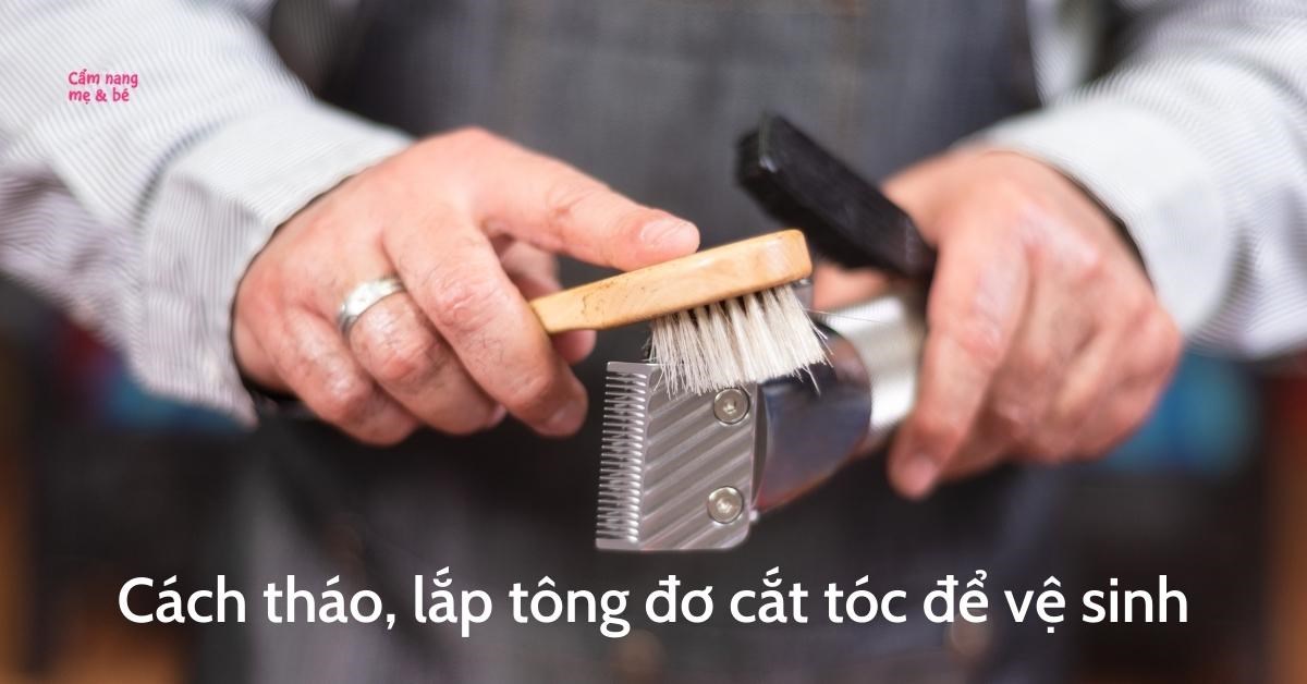 Cách tháo, lắp tông đơ cắt tóc để vệ sinh tại nhà chi tiết