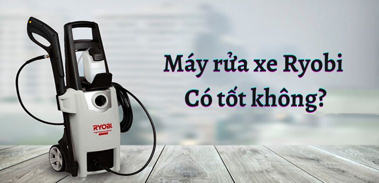 Máy rửa xe Ryobi của nước nào? Có tốt không?