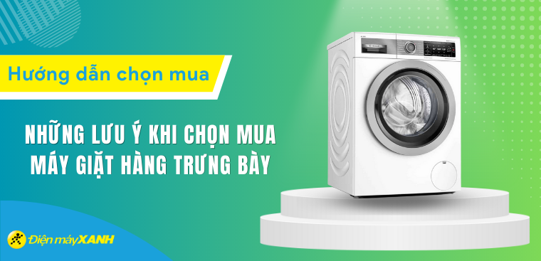 Có nên mua máy giặt hàng trưng bày không? Những lưu ý khi chọn mua máy giặt hàng trưng bày