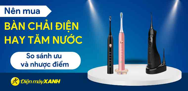 Nên mua bàn chải điện hay tăm nước? So sánh ưu điểm và nhược điểm chi tiết