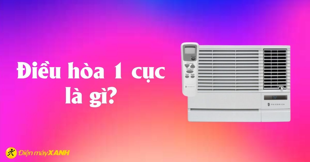 Điều hòa 1 cục là gì? Nên mua điều hòa 1 cục hay 2 cục?