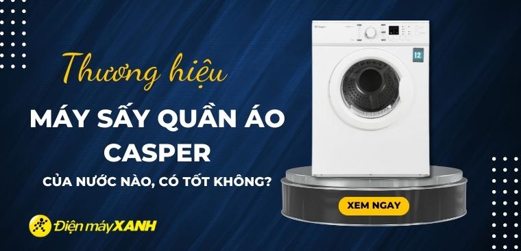 Máy sấy quần áo Casper là thương hiệu của nước nào? Có tốt không? Có nên mua không?