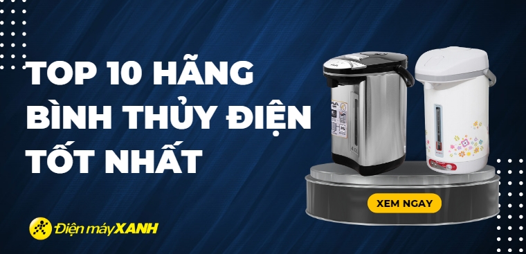Nên mua bình thủy điện của hàng nào? Top 10 hãng bình thủy điện đáng mua nhất
