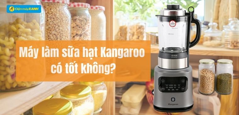 Máy làm sữa hạt Kangaroo của nước nào? Có tốt không? Có nên mua không?