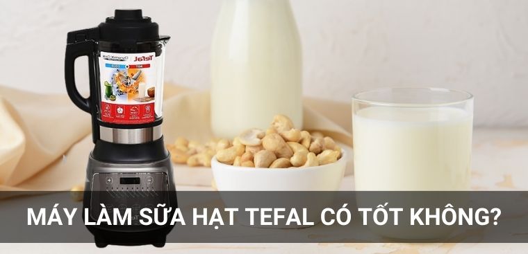 Máy làm sữa hạt Tefal của nước nào? Có tốt không?