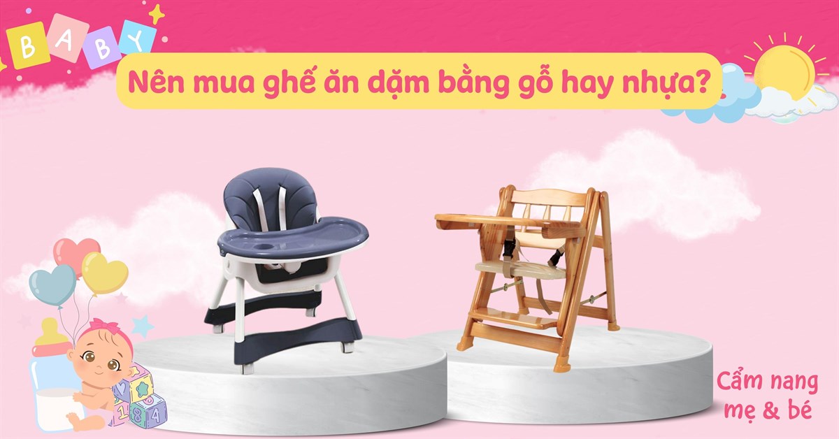 Nên mua ghế ăn dặm bằng gỗ hay nhựa cho bé? Loại nào tốt nhất hiện nay?