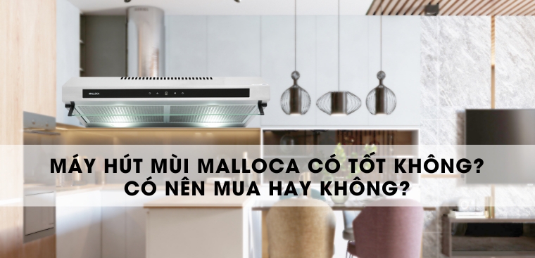 Máy hút mùi Malloca có tốt không? Có nên mua hay không?