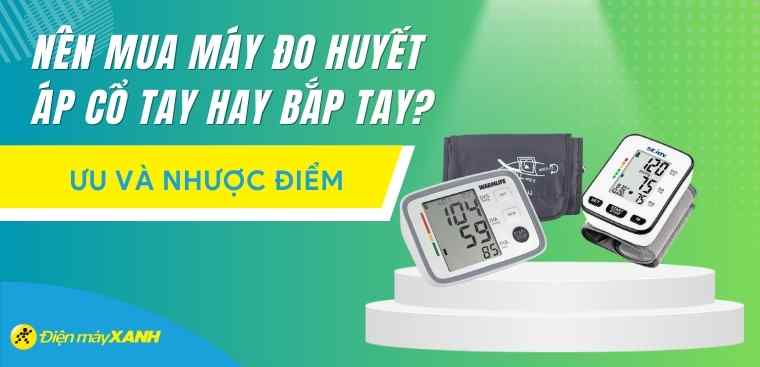 Nên mua máy đo huyết áp cổ tay hay bắp tay? So sánh ưu và nhược điểm