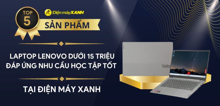 Top 5 laptop Lenovo dưới 15 triệu đáp ứng nhu cầu học tập tốt nhất