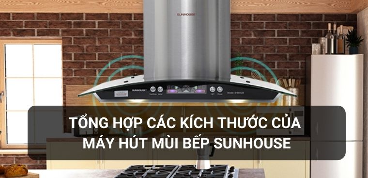 Tổng hợp các kích thước của máy hút mùi bếp Sunhouse