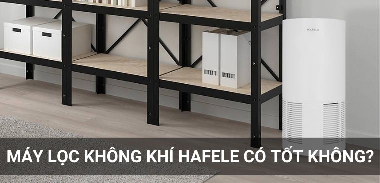 Máy lọc không khí Hafele của nước nào? Có tốt không?