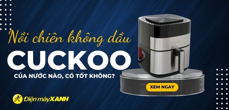 Nồi chiên không dầu Cuckoo của nước nào? Có tốt không? Có nên mua không?