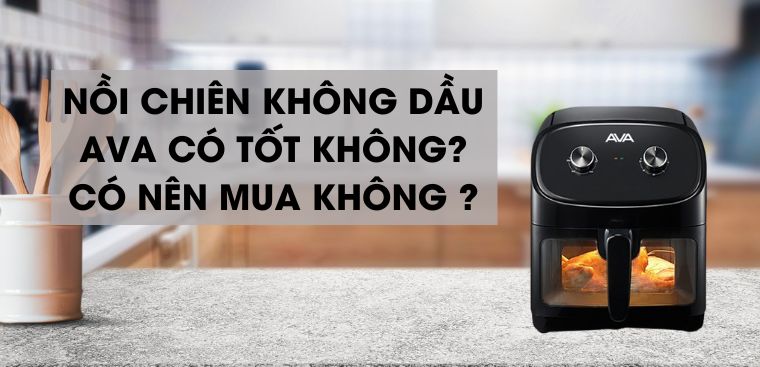 Nồi chiên không dầu AVA của nước nào? Có tốt không?