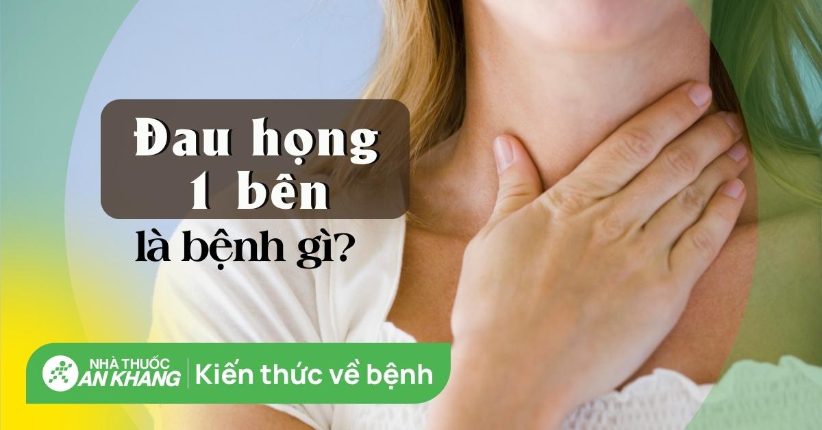 Đau họng 1 bên là bệnh gì? Nguyên nhân gây đau họng 1 bên và giải pháp