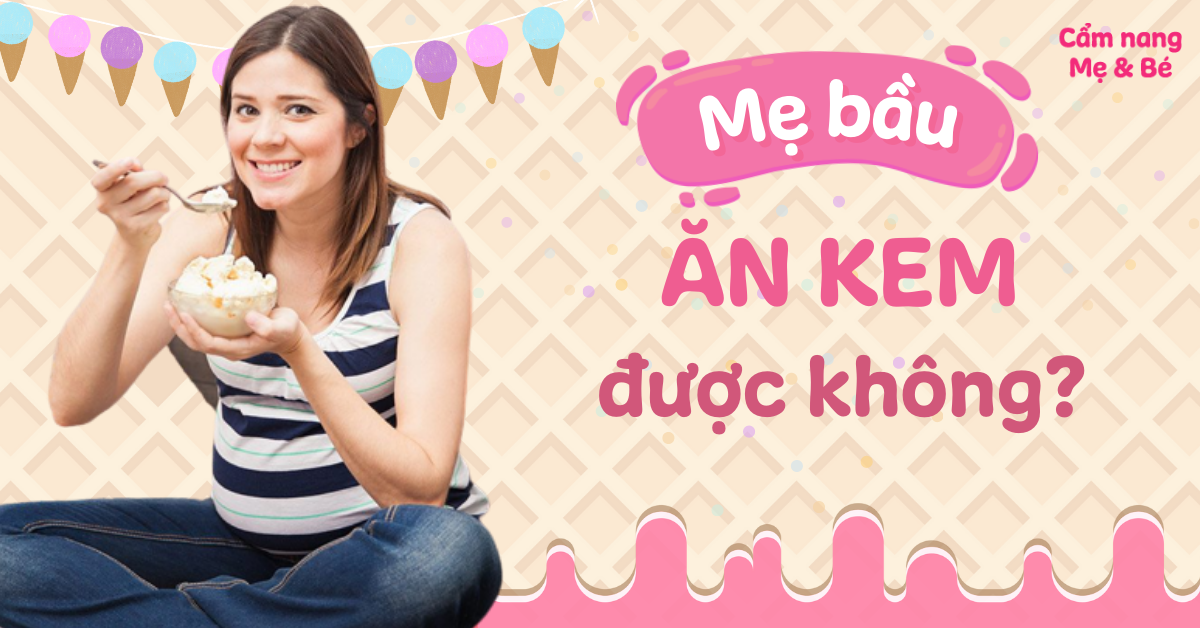 Mẹ bầu ăn kem được không? Cần lưu ý những gì?