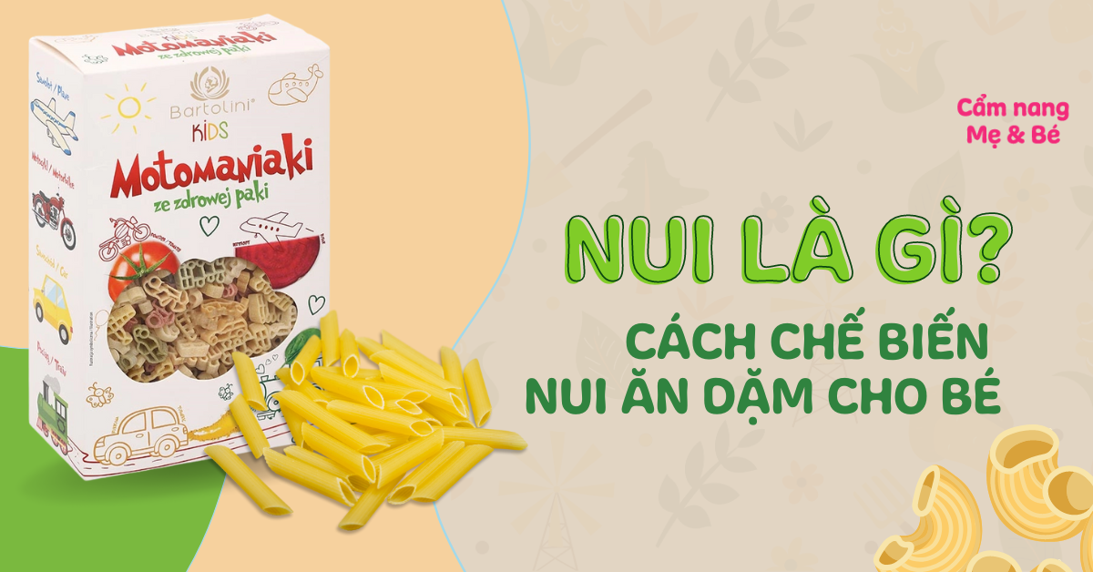 Nui là gì? Nguyên liệu, cách chế biến nui ăn dặm cho bé ngon, bổ dưỡng