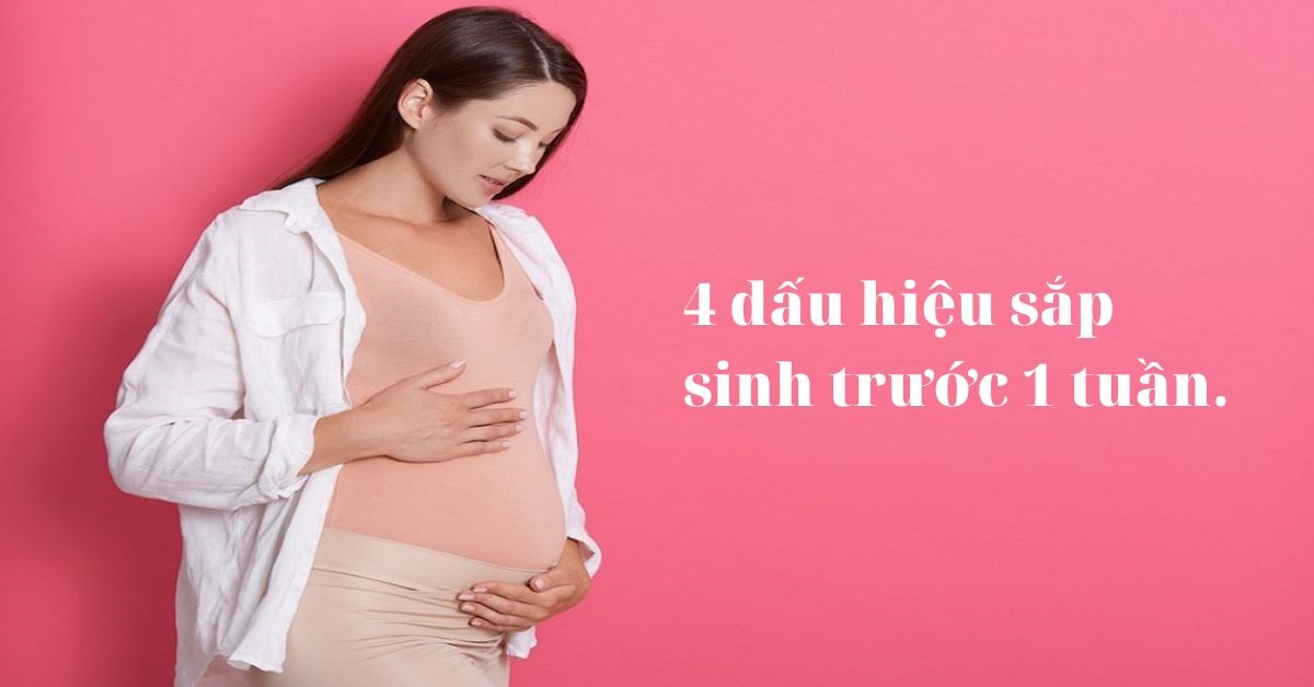 4 Dấu hiệu sắp sinh trước 1 tuần mà mẹ bầu cần lưu ý