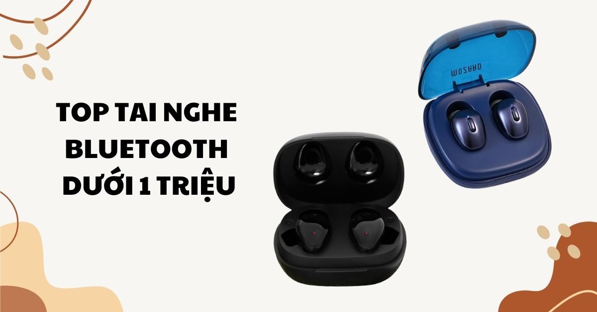 Top 9 tai nghe Bluetooth dưới 1 triệu tốt và đáng mua nhất 2022
