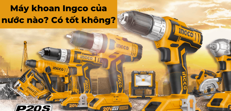 Máy khoan Ingco của nước nào? Có tốt không?