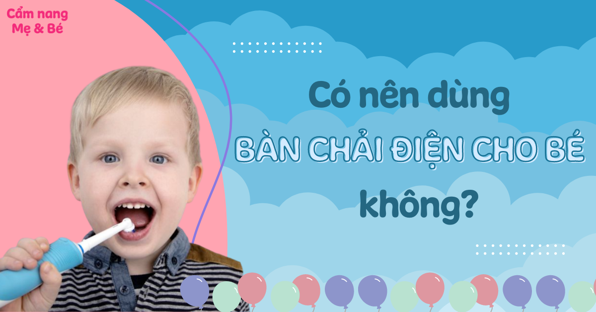 Có nên dùng bàn chải điện cho bé không? Lưu ý khi sử dụng