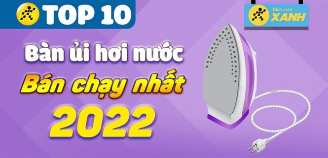 Top 10 bàn ủi hơi nước bán chạy nhất năm 2022 tại Điện máy XANH