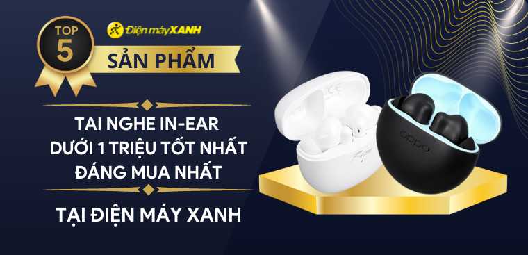 Top 5 tai nghe in-ear dưới 1 triệu tốt nhất, đáng mua nhất tại Điện máy XANH