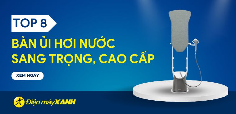 Top 8 bàn ủi hơi nước sang trọng, cao cấp dành cho tổ ấm của bạn