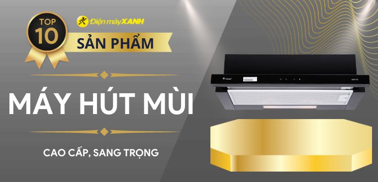 Top 10 máy hút mùi cao cấp, hiện đại cho gia đình bạn