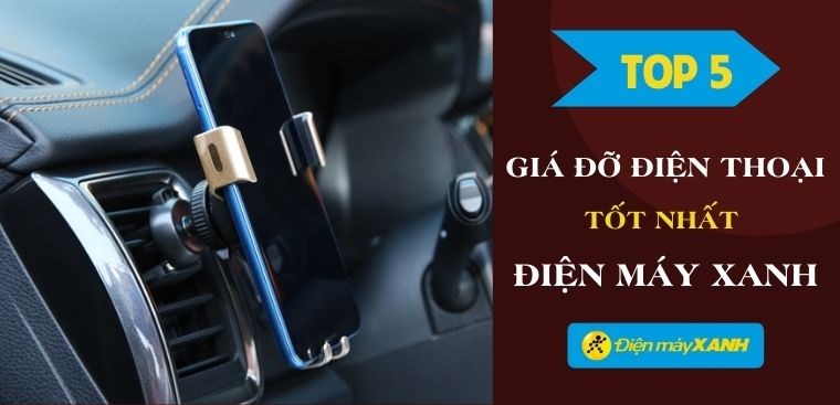 Top 5 giá đỡ điện thoại tốt nhất, đáng mua nhất tại Điện máy XANH