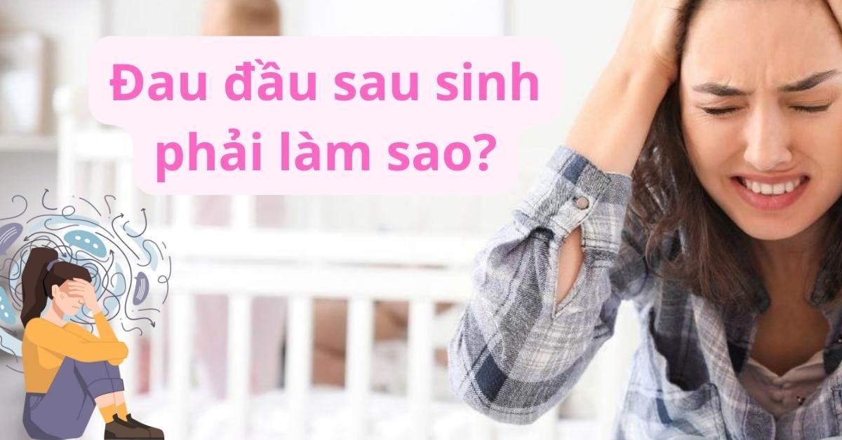 Đau đầu sau sinh phải làm sao? 9 Cách khắc phục hiệu quả