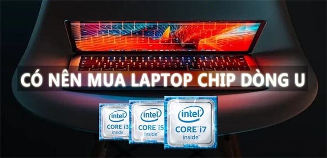 Có nên mua laptop chip dòng U? Laptop chip U có chơi game được không?