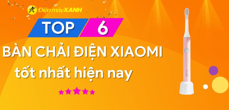 Bàn chải điện Xiaomi loại nào tốt? Top 6 bàn chải Xiaomi tốt nhất hiện nay