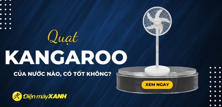 Quạt Kangaroo của nước nào? Có tốt không? Có nên mua không?