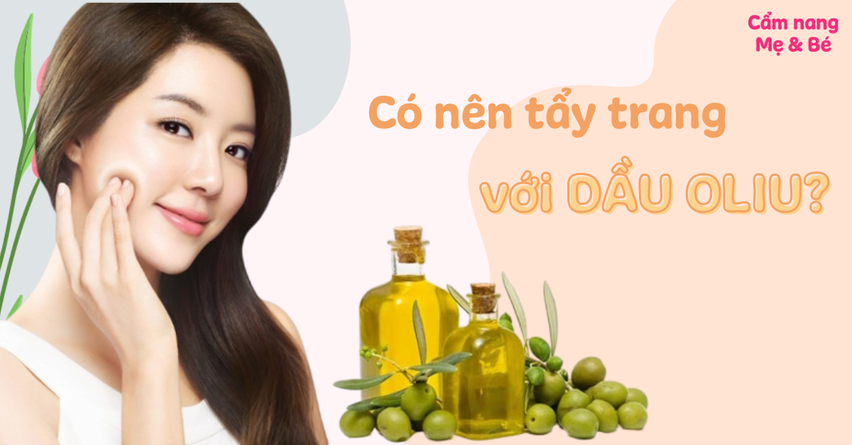 Cách tẩy trang bằng dầu oliu đơn giản, hiệu quả tại nhà