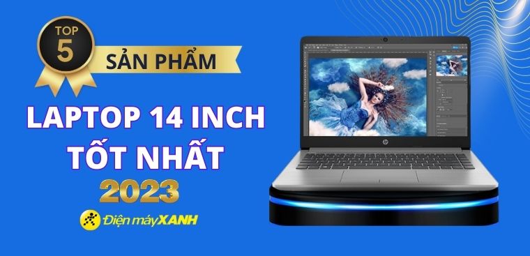Top 5 laptop 14 inch mỏng nhẹ tốt nhất năm 2023 tại Điện máy XANH