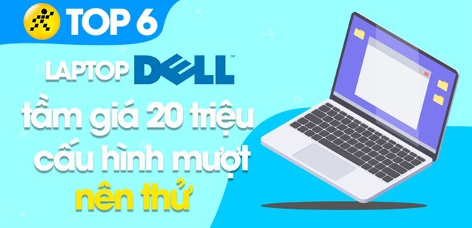 Top 4 laptop Dell tầm giá 20 triệu cấu hình mượt mà, rất nên mua