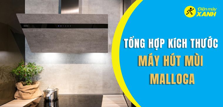 Tổng hợp kích thước phổ biến của máy hút mùi Malloca