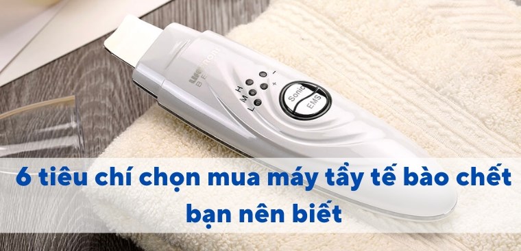 6 tiêu chí chọn mua máy tẩy tế bào chết bạn nên biết