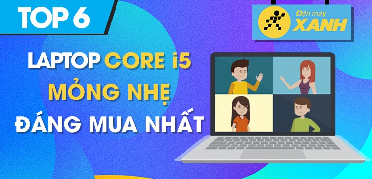 Top 6 laptop core i5 mỏng nhẹ, đáng mua nhất tại Điện máy XANH